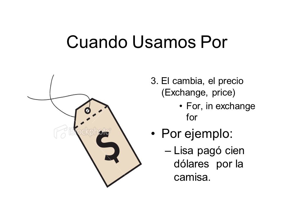 Cuando Usamos Por Por ejemplo: Lisa pagó cien dólares por la camisa.