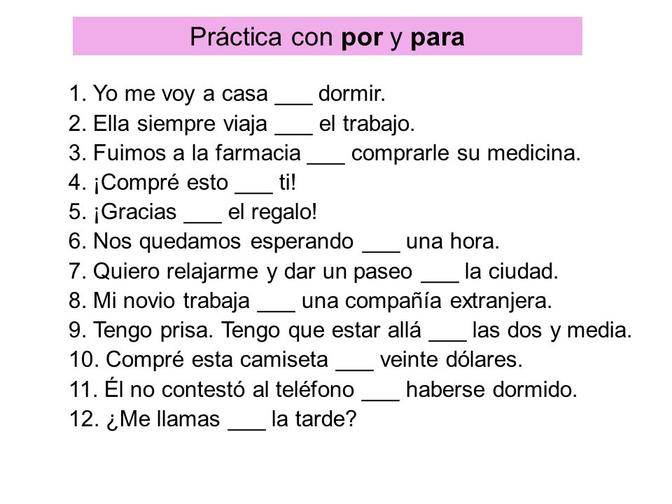Práctica con por y para 1. Yo me voy a casa ___ dormir.