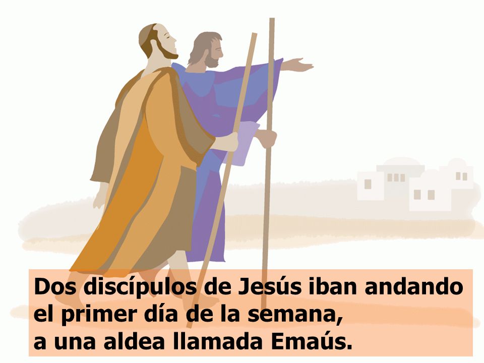 Dos discípulos de Jesús iban andando el primer día de la semana, a una aldea llamada Emaús.