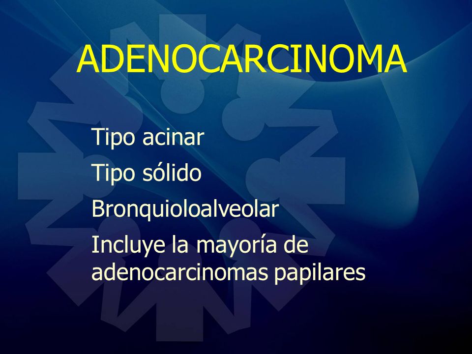 ADENOCARCINOMA Tipo acinar Tipo sólido Bronquioloalveolar
