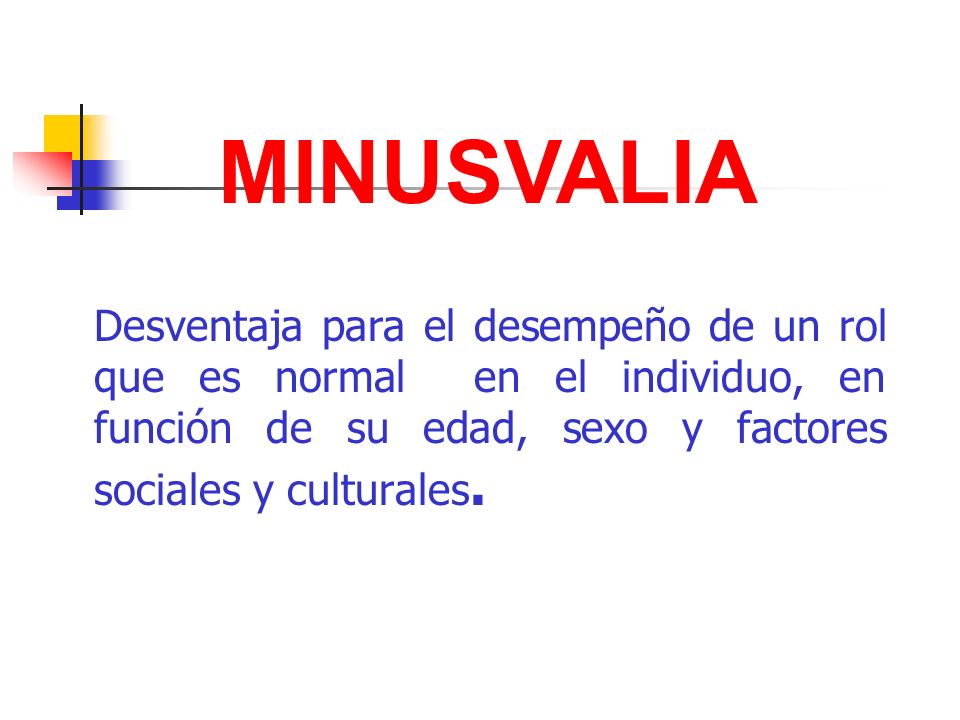 MINUSVALIA Desventaja para el desempeño de un rol que es normal en el individuo, en función de su edad, sexo y factores sociales y culturales.