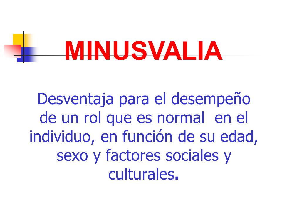 MINUSVALIA Desventaja para el desempeño de un rol que es normal en el individuo, en función de su edad, sexo y factores sociales y culturales.