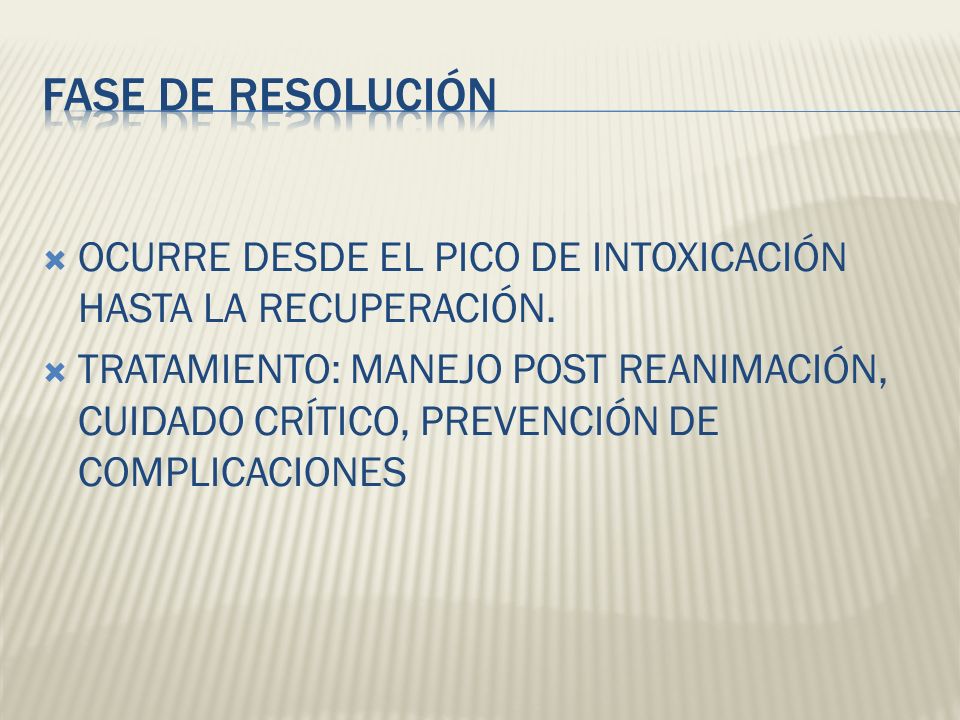FASE DE RESOLUCIÓN OCURRE DESDE EL PICO DE INTOXICACIÓN HASTA LA RECUPERACIÓN.