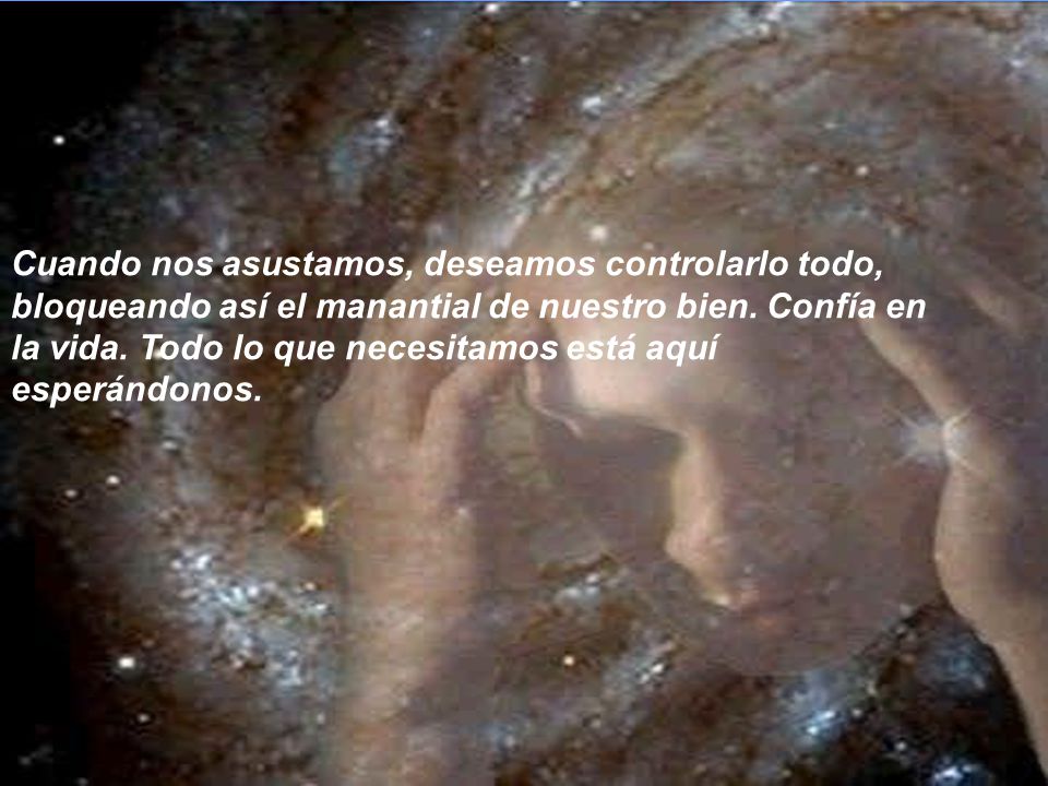 Cuando nos asustamos, deseamos controlarlo todo, bloqueando así el manantial de nuestro bien.