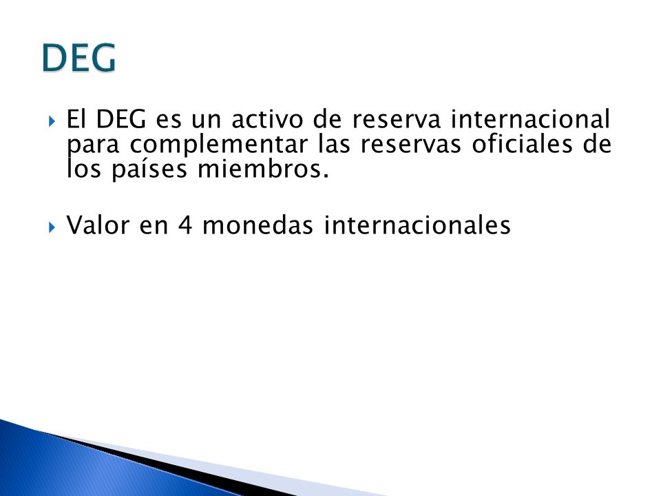 DEG El DEG es un activo de reserva internacional para complementar las reservas oficiales de los países miembros.