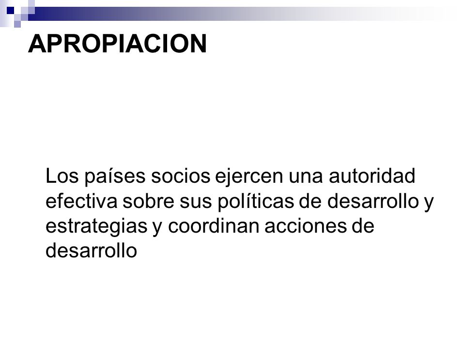 APROPIACION Los países socios ejercen una autoridad efectiva sobre sus políticas de desarrollo y estrategias y coordinan acciones de desarrollo.