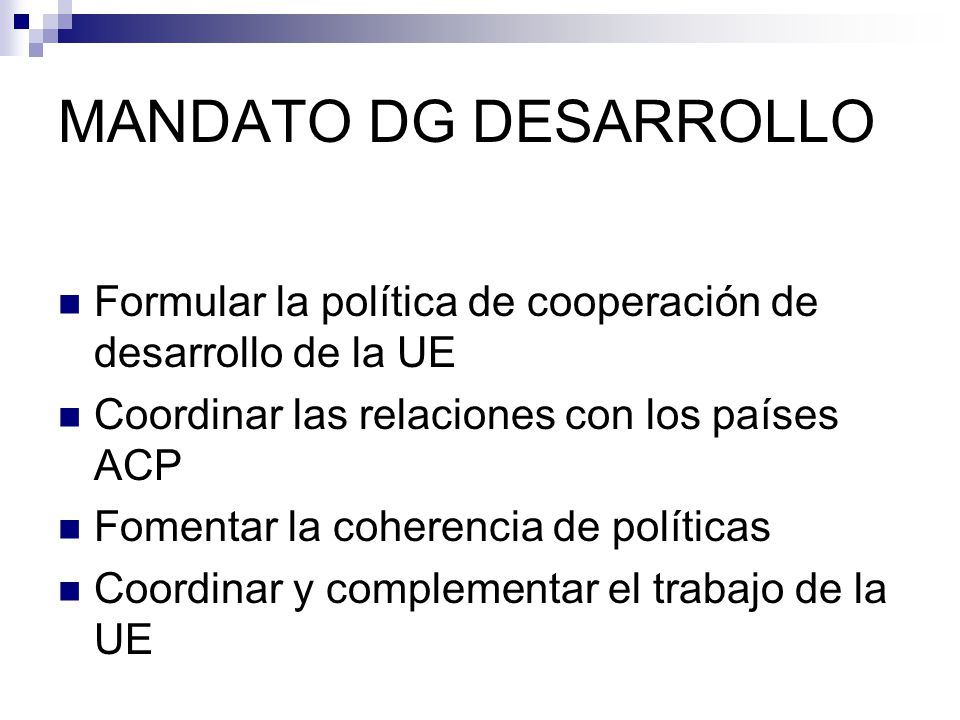 MANDATO DG DESARROLLO Formular la política de cooperación de desarrollo de la UE. Coordinar las relaciones con los países ACP.