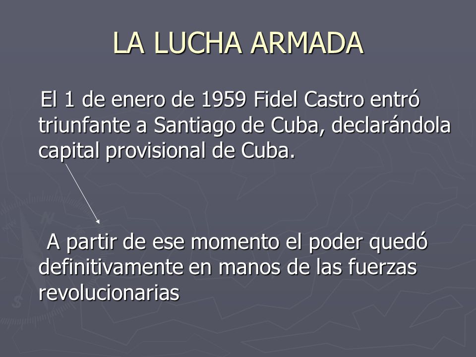 LA LUCHA ARMADA El 1 de enero de 1959 Fidel Castro entró triunfante a Santiago de Cuba, declarándola capital provisional de Cuba.