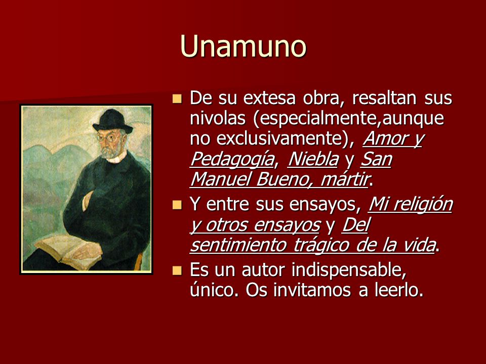 Unamuno De su extesa obra, resaltan sus nivolas (especialmente,aunque no exclusivamente), Amor y Pedagogía, Niebla y San Manuel Bueno, mártir.