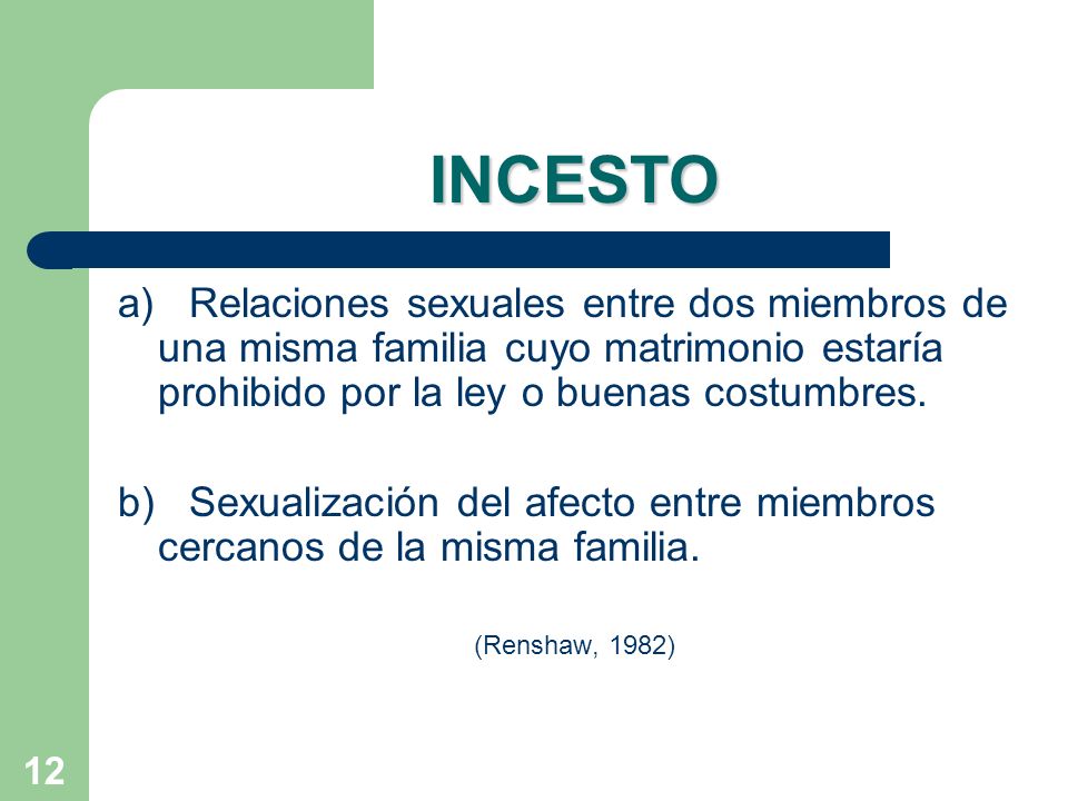 INCESTO a) Relaciones sexuales entre dos miembros de una misma familia cuyo matrimonio estaría prohibido por la ley o buenas costumbres.
