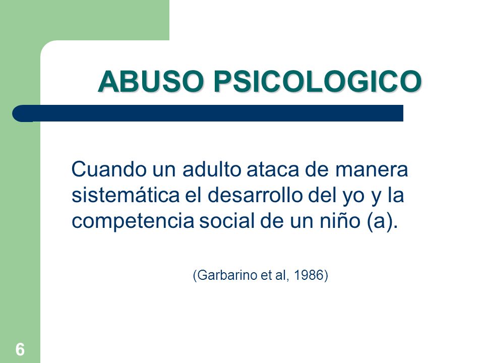 ABUSO PSICOLOGICO Cuando un adulto ataca de manera sistemática el desarrollo del yo y la competencia social de un niño (a).