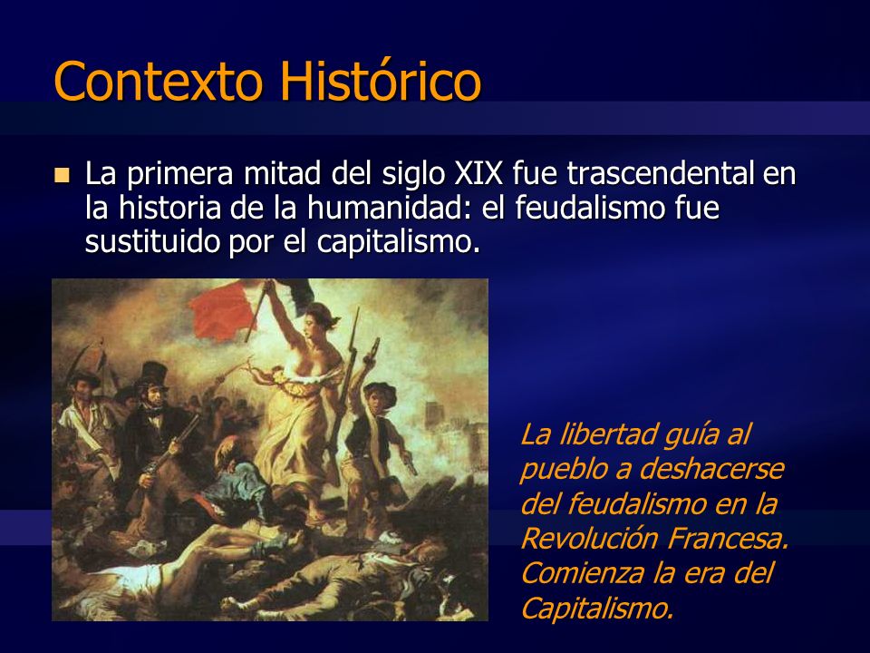 Contexto Histórico La primera mitad del siglo XIX fue trascendental en la historia de la humanidad: el feudalismo fue sustituido por el capitalismo.