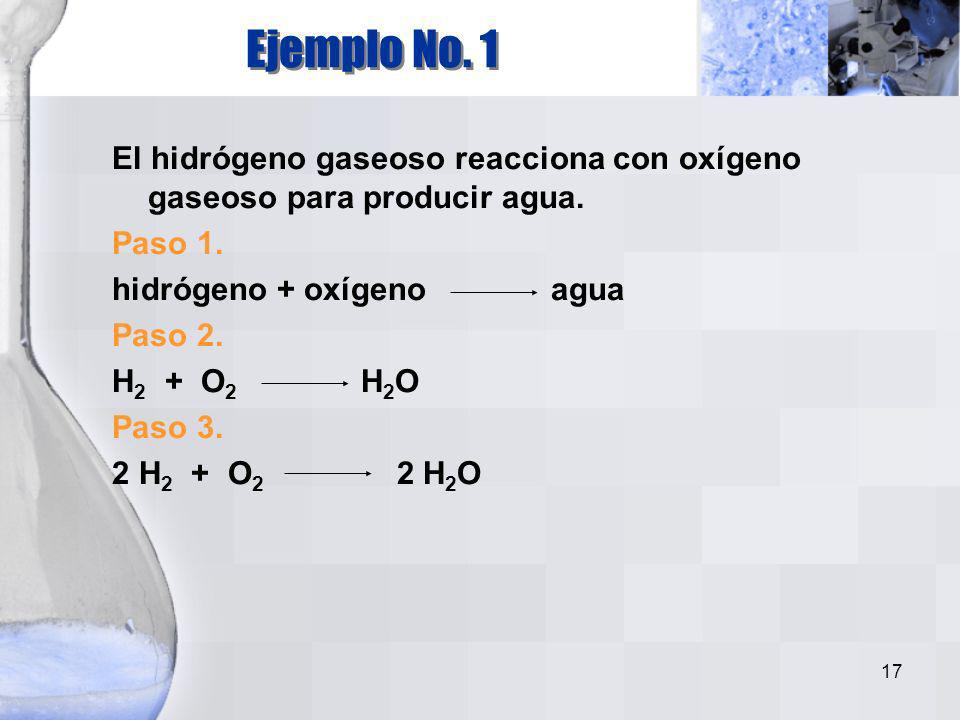 Ejemplo No. 1 El hidrógeno gaseoso reacciona con oxígeno gaseoso para producir agua. Paso 1. hidrógeno + oxígeno agua.