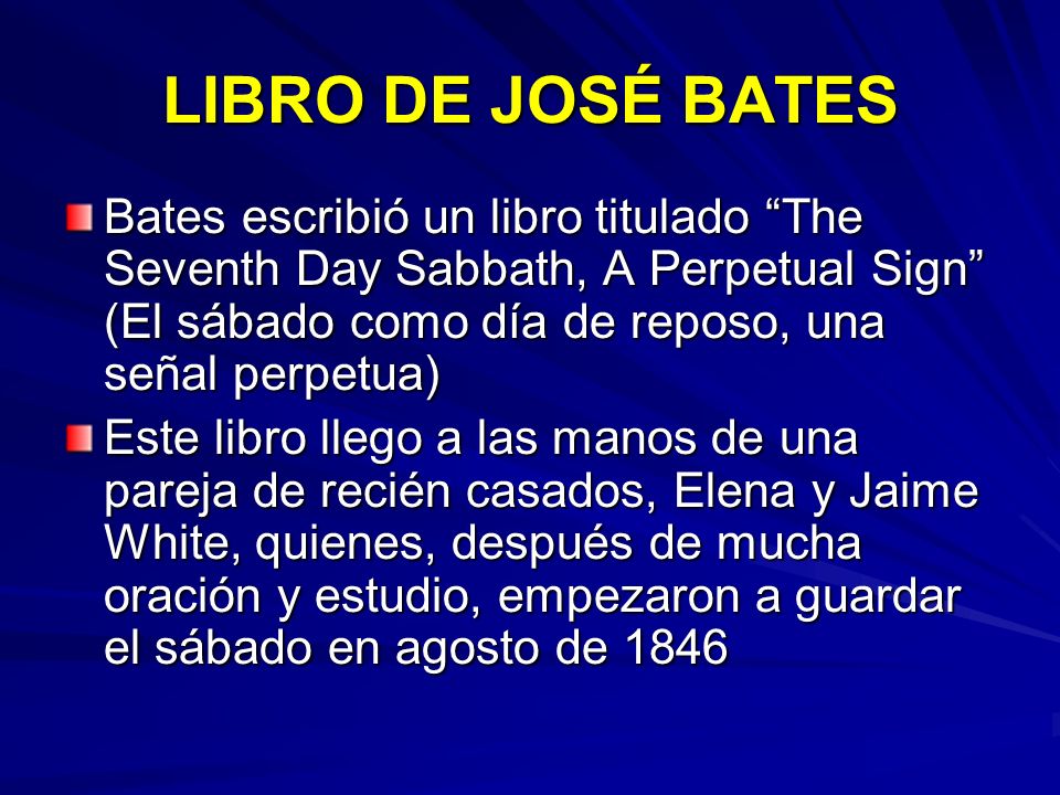 LIBRO DE JOSÉ BATES Bates escribió un libro titulado The Seventh Day Sabbath, A Perpetual Sign (El sábado como día de reposo, una señal perpetua)
