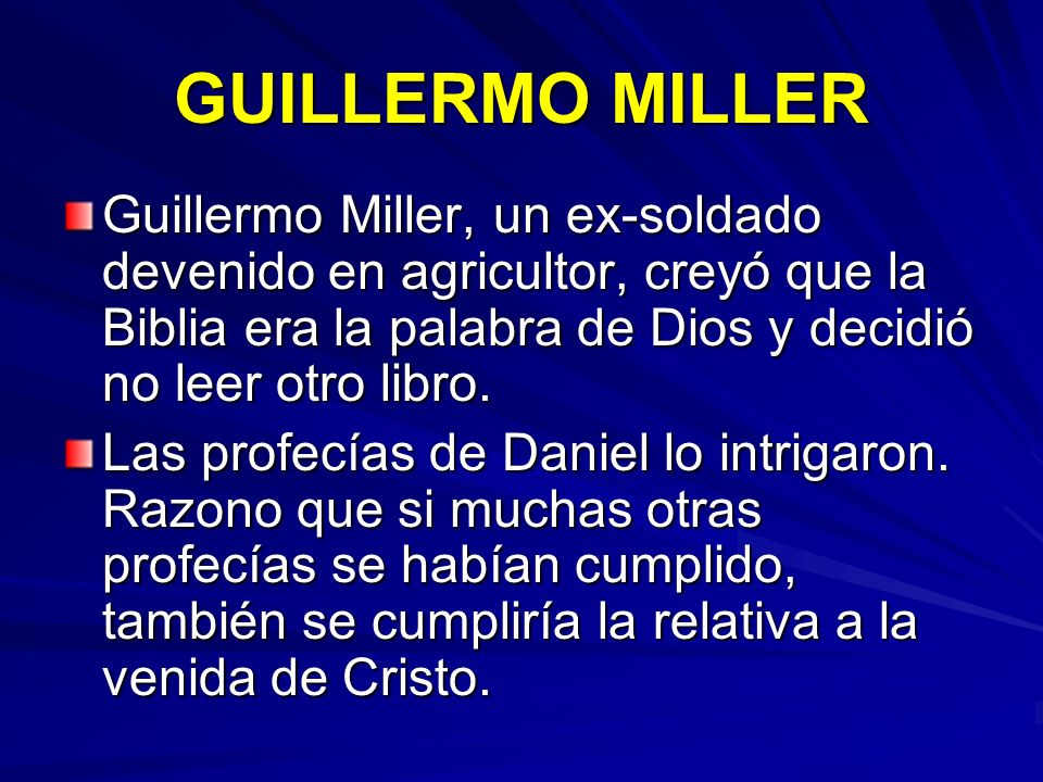 GUILLERMO MILLER Guillermo Miller, un ex-soldado devenido en agricultor, creyó que la Biblia era la palabra de Dios y decidió no leer otro libro.