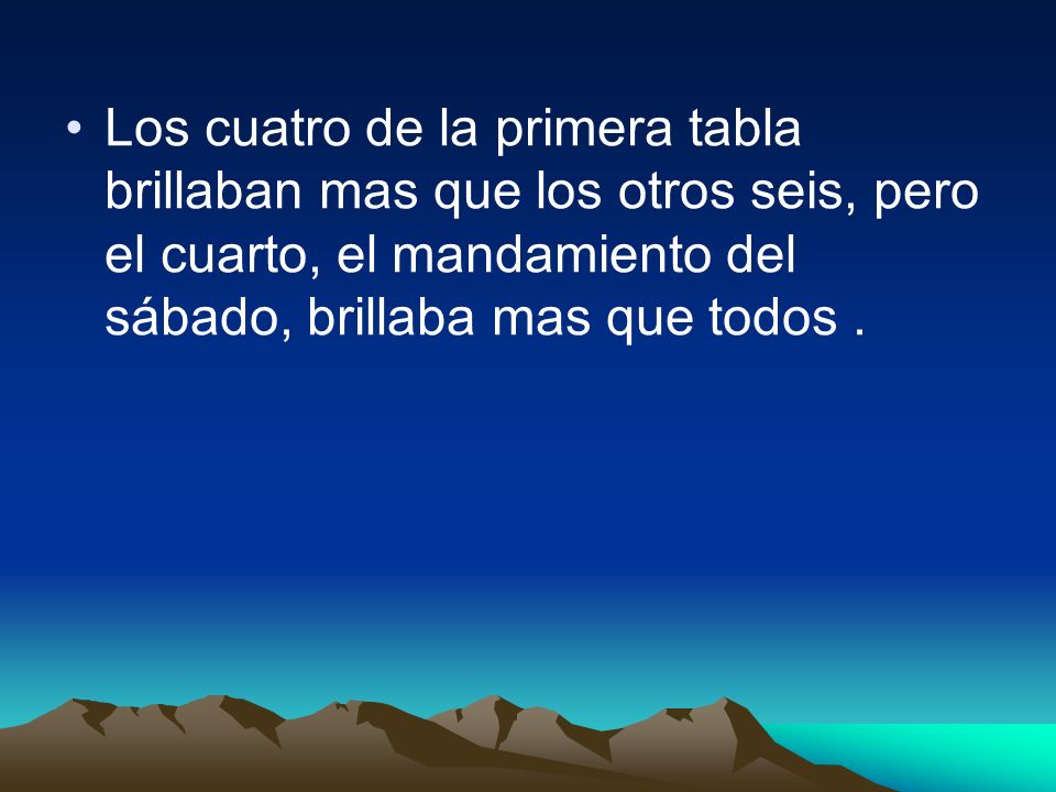 Los cuatro de la primera tabla brillaban mas que los otros seis, pero el cuarto, el mandamiento del sábado, brillaba mas que todos .