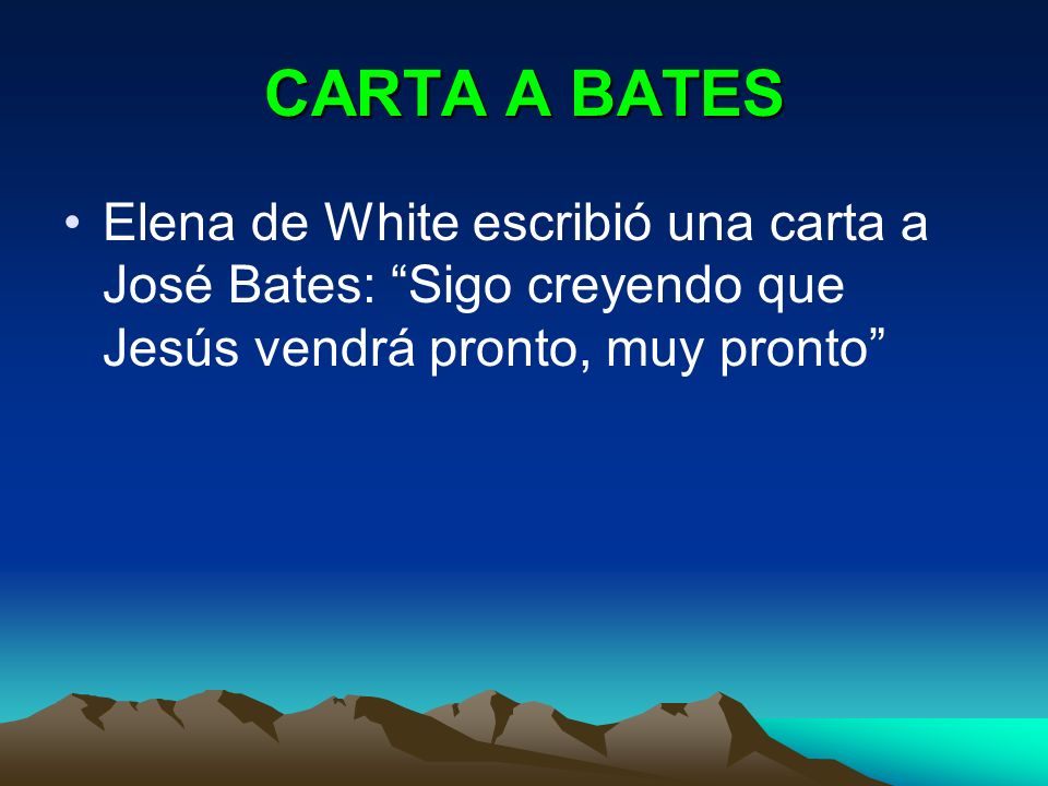 CARTA A BATES Elena de White escribió una carta a José Bates: Sigo creyendo que Jesús vendrá pronto, muy pronto