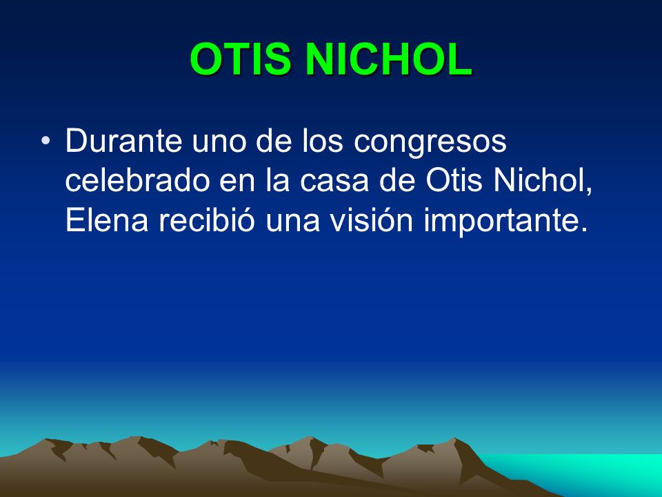 OTIS NICHOL Durante uno de los congresos celebrado en la casa de Otis Nichol, Elena recibió una visión importante.