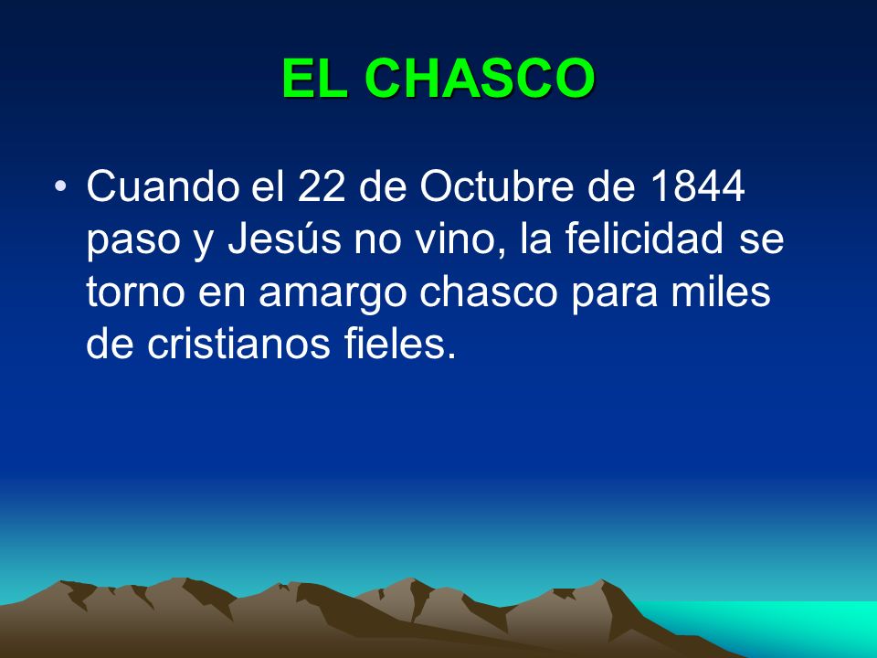 EL CHASCO Cuando el 22 de Octubre de 1844 paso y Jesús no vino, la felicidad se torno en amargo chasco para miles de cristianos fieles.