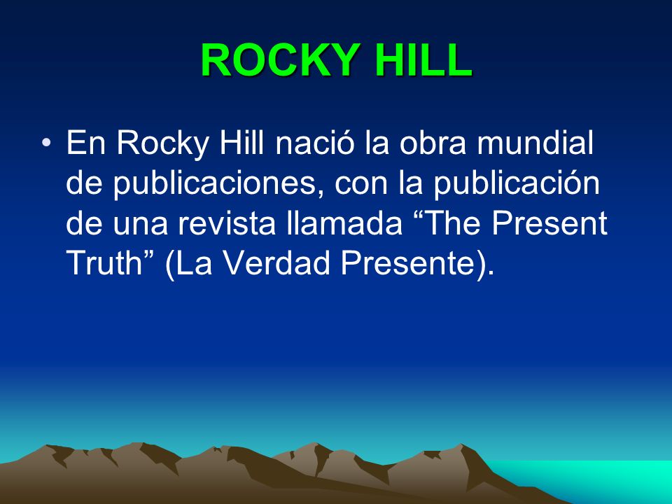 ROCKY HILL En Rocky Hill nació la obra mundial de publicaciones, con la publicación de una revista llamada The Present Truth (La Verdad Presente).