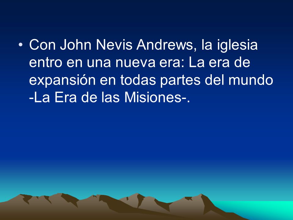 Con John Nevis Andrews, la iglesia entro en una nueva era: La era de expansión en todas partes del mundo -La Era de las Misiones-.