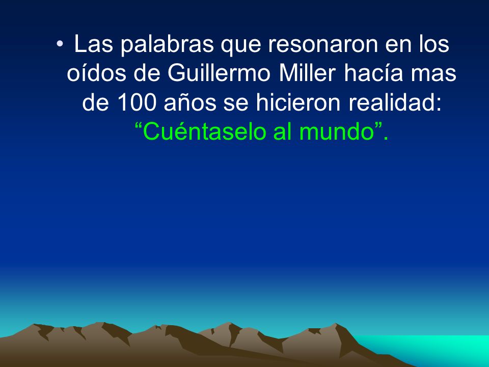 Las palabras que resonaron en los oídos de Guillermo Miller hacía mas de 100 años se hicieron realidad: Cuéntaselo al mundo .