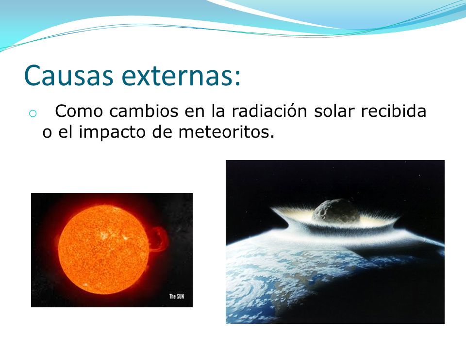 Causas externas: Como cambios en la radiación solar recibida o el impacto de meteoritos.