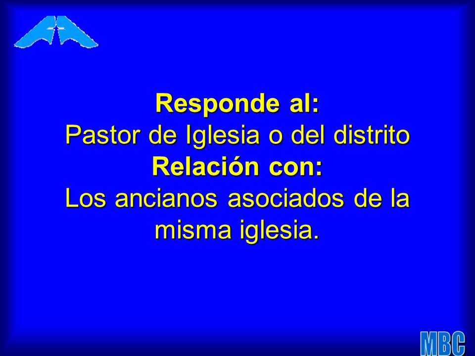 Responde al: Pastor de Iglesia o del distrito Relación con: Los ancianos asociados de la misma iglesia.