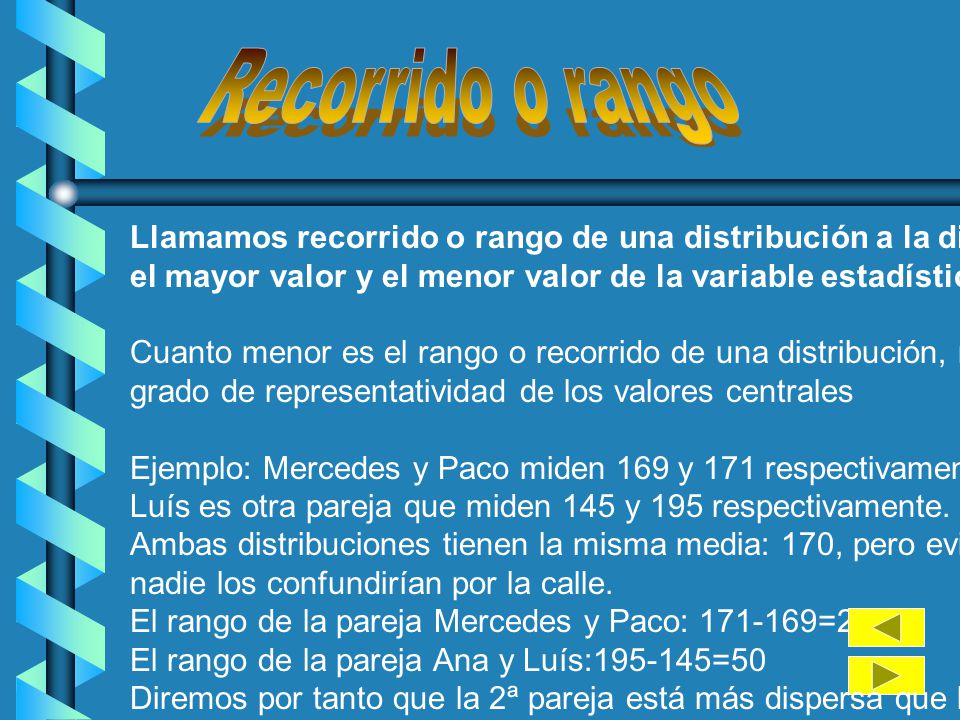 Recorrido o rango Llamamos recorrido o rango de una distribución a la diferencia entre. el mayor valor y el menor valor de la variable estadística.