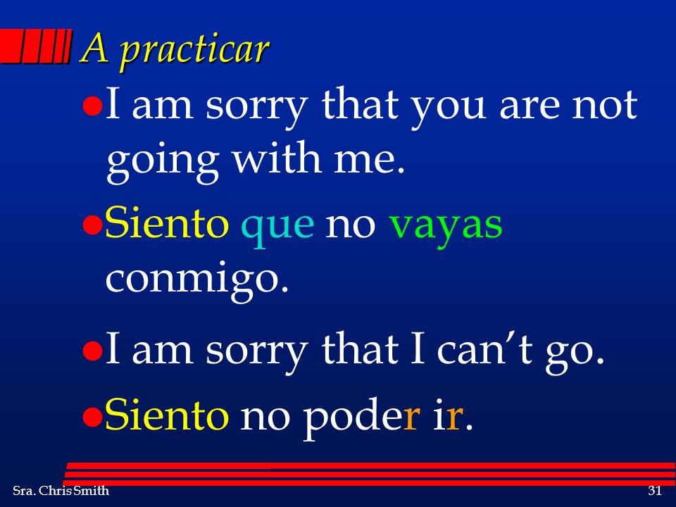 I am sorry that you are not going with me.