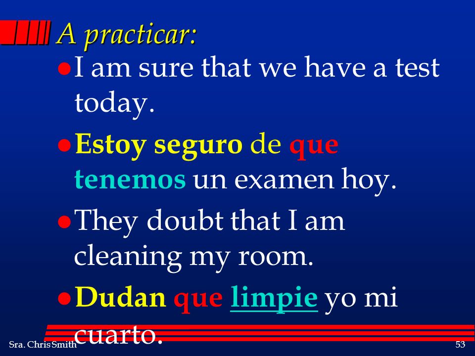 A practicar: I am sure that we have a test today. Estoy seguro de que tenemos un examen hoy. They doubt that I am cleaning my room.