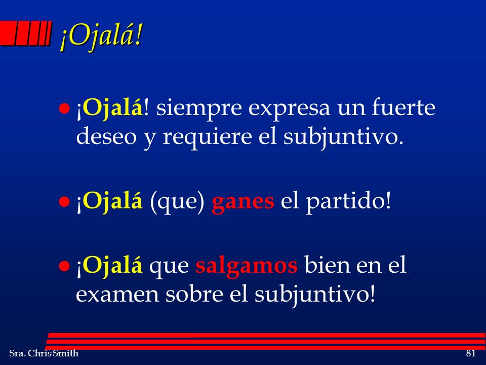 ¡Ojalá! ¡Ojalá! siempre expresa un fuerte deseo y requiere el subjuntivo. ¡Ojalá (que) ganes el partido!