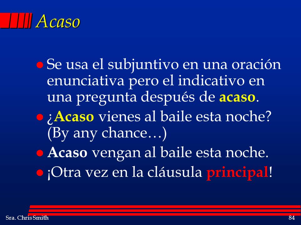 Acaso Se usa el subjuntivo en una oración enunciativa pero el indicativo en una pregunta después de acaso.