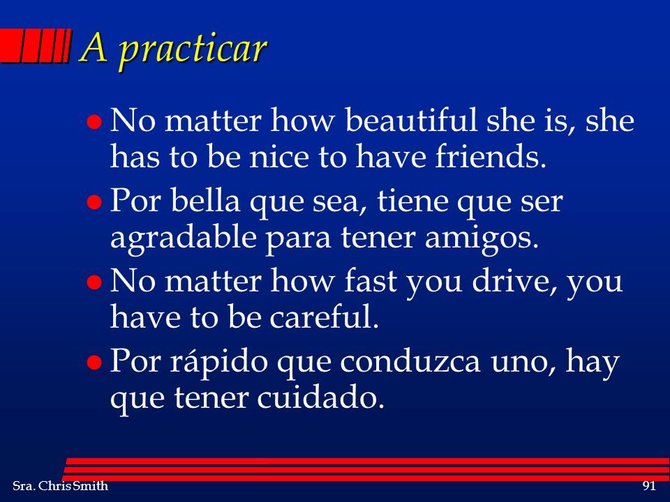 A practicar No matter how beautiful she is, she has to be nice to have friends. Por bella que sea, tiene que ser agradable para tener amigos.