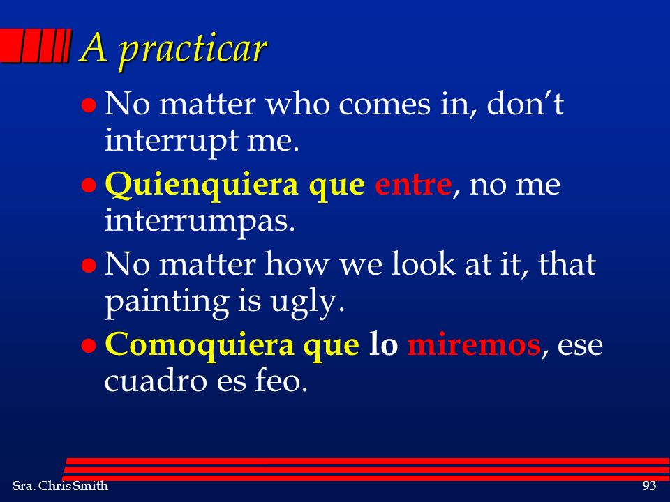 A practicar No matter who comes in, don’t interrupt me.