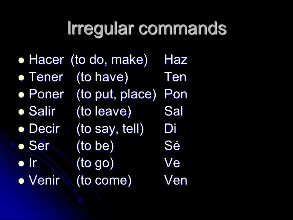 Irregular commands Hacer (to do, make) Haz Tener (to have) Ten