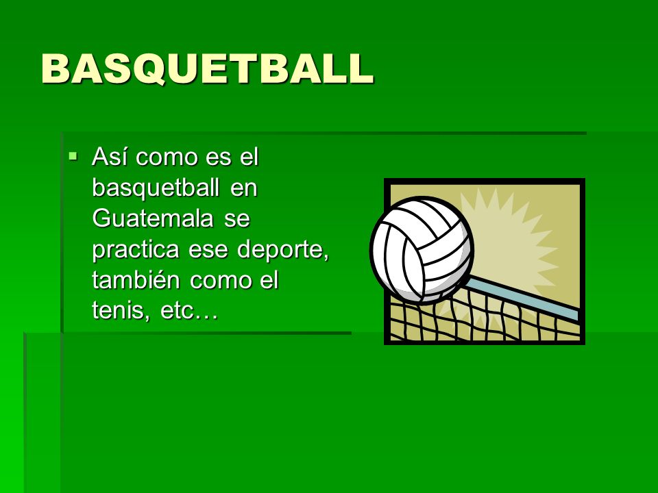 BASQUETBALL Así como es el basquetball en Guatemala se practica ese deporte, también como el tenis, etc…