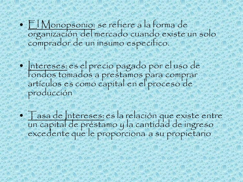 El Monopsonio: se refiere a la forma de organización del mercado cuando existe un solo comprador de un insumo especifico.