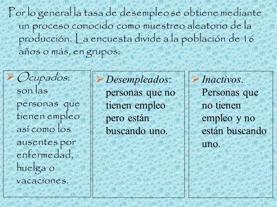 Por lo general la tasa de desempleo se obtiene mediante un proceso conocido como muestreo aleatorio de la producción. La encuesta divide a la población de 16 años o más, en grupos: