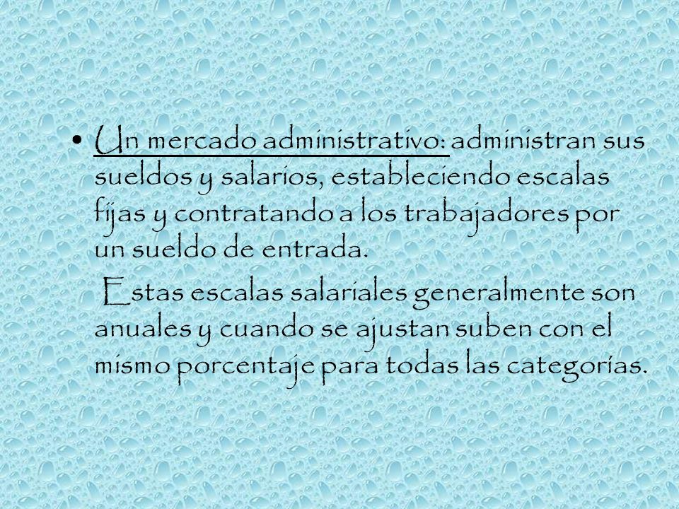 Un mercado administrativo: administran sus sueldos y salarios, estableciendo escalas fijas y contratando a los trabajadores por un sueldo de entrada.