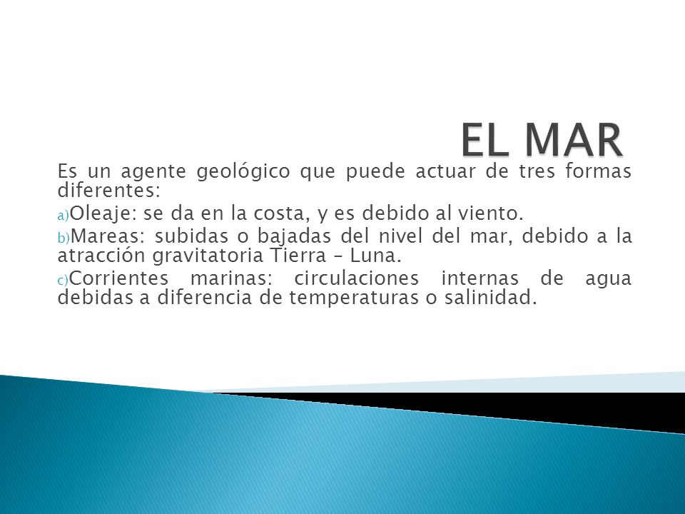 EL MAR Es un agente geológico que puede actuar de tres formas diferentes: Oleaje: se da en la costa, y es debido al viento.