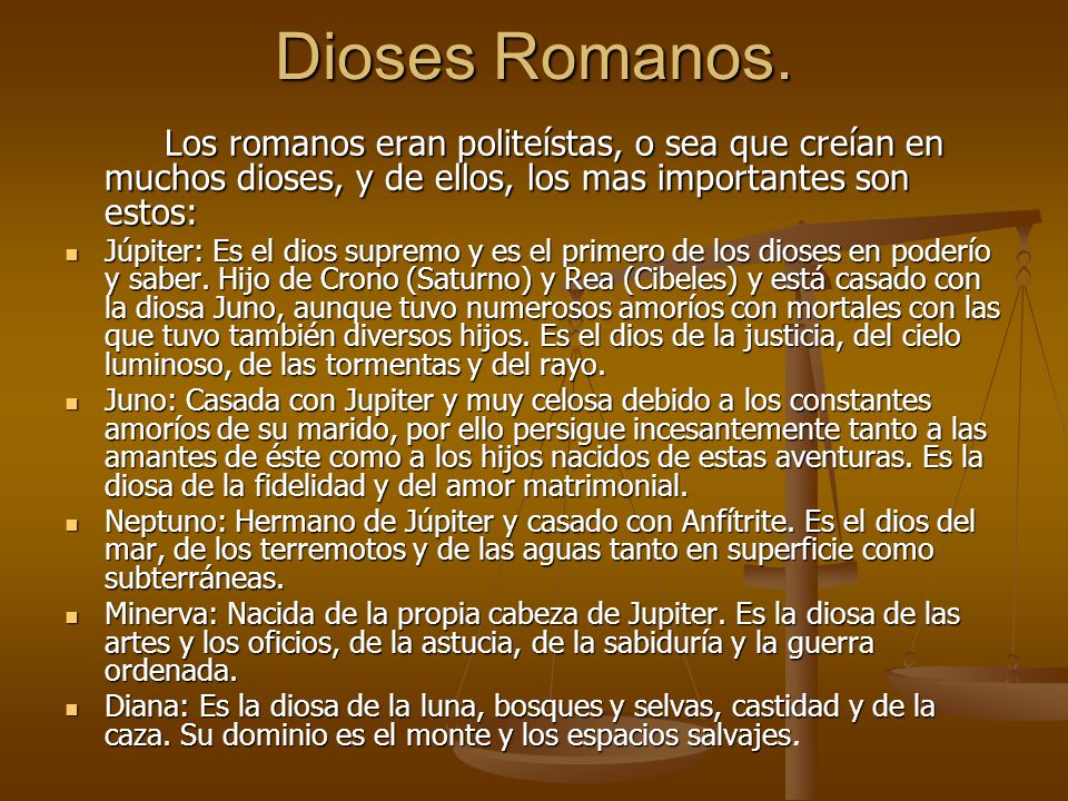 Dioses Romanos. Los romanos eran politeístas, o sea que creían en muchos dioses, y de ellos, los mas importantes son estos:
