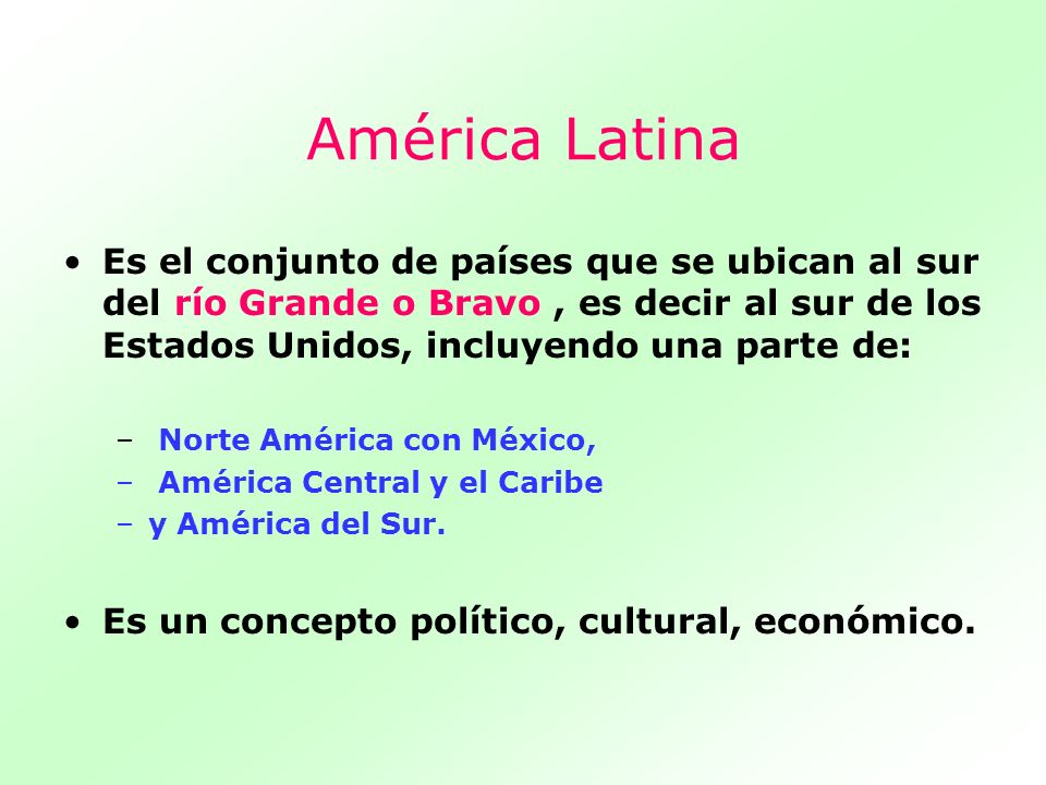 América Latina Es el conjunto de países que se ubican al sur del río Grande o Bravo , es decir al sur de los Estados Unidos, incluyendo una parte de: