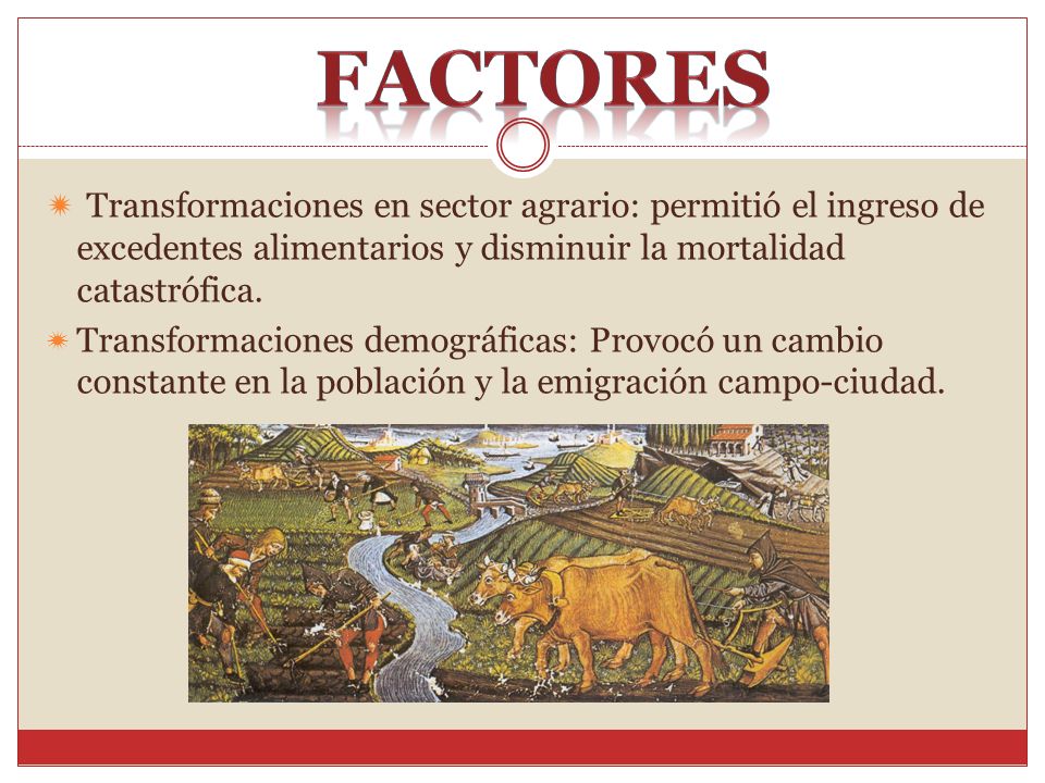 Factores Transformaciones en sector agrario: permitió el ingreso de excedentes alimentarios y disminuir la mortalidad catastrófica.