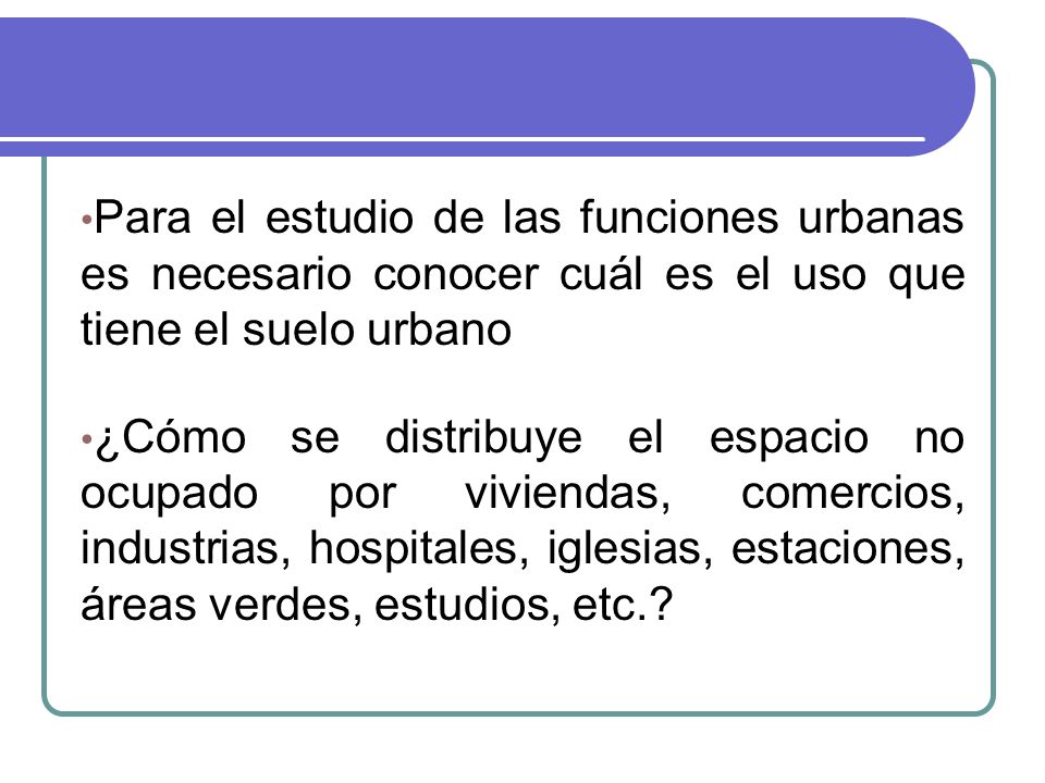 Para el estudio de las funciones urbanas es necesario conocer cuál es el uso que tiene el suelo urbano