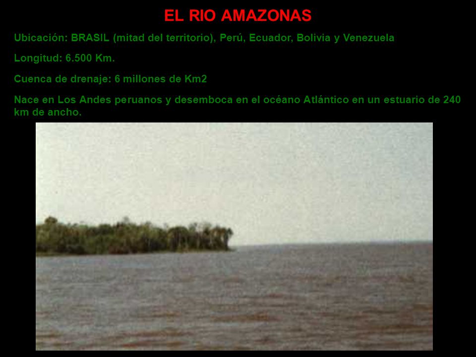 EL RIO AMAZONAS Ubicación: BRASIL (mitad del territorio), Perú, Ecuador, Bolivia y Venezuela. Longitud: Km.