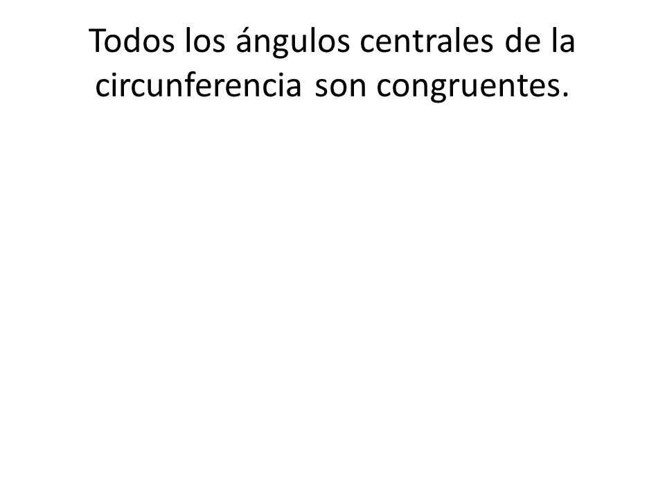 Todos los ángulos centrales de la circunferencia son congruentes.