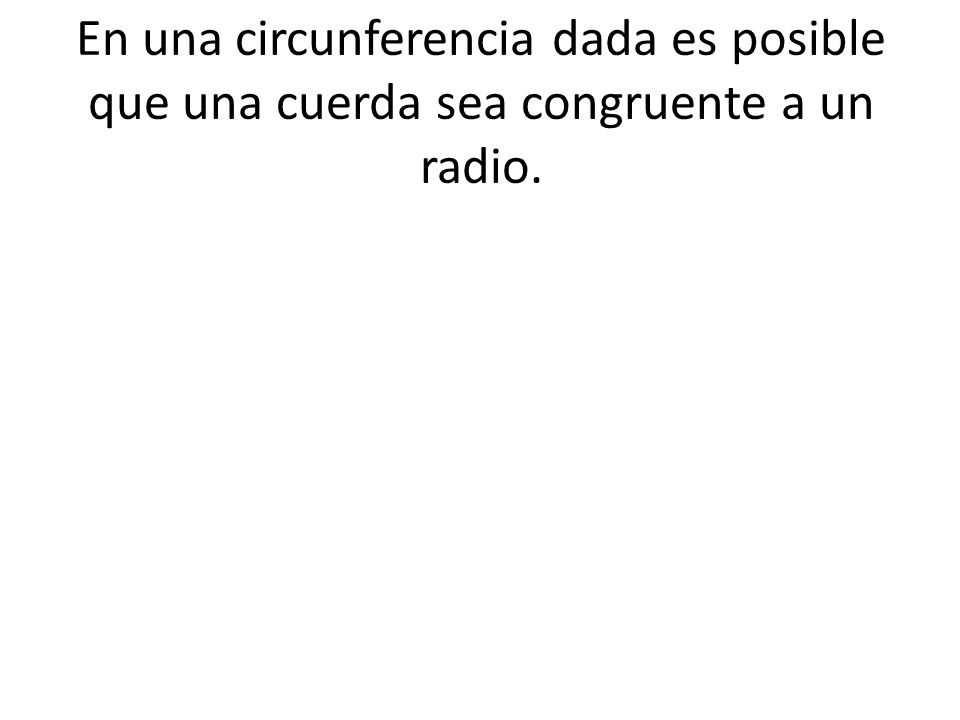 En una circunferencia dada es posible que una cuerda sea congruente a un radio.