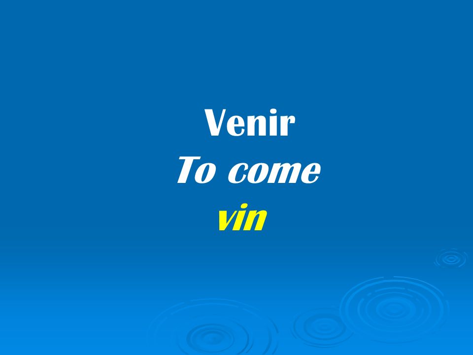 Venir To come vin