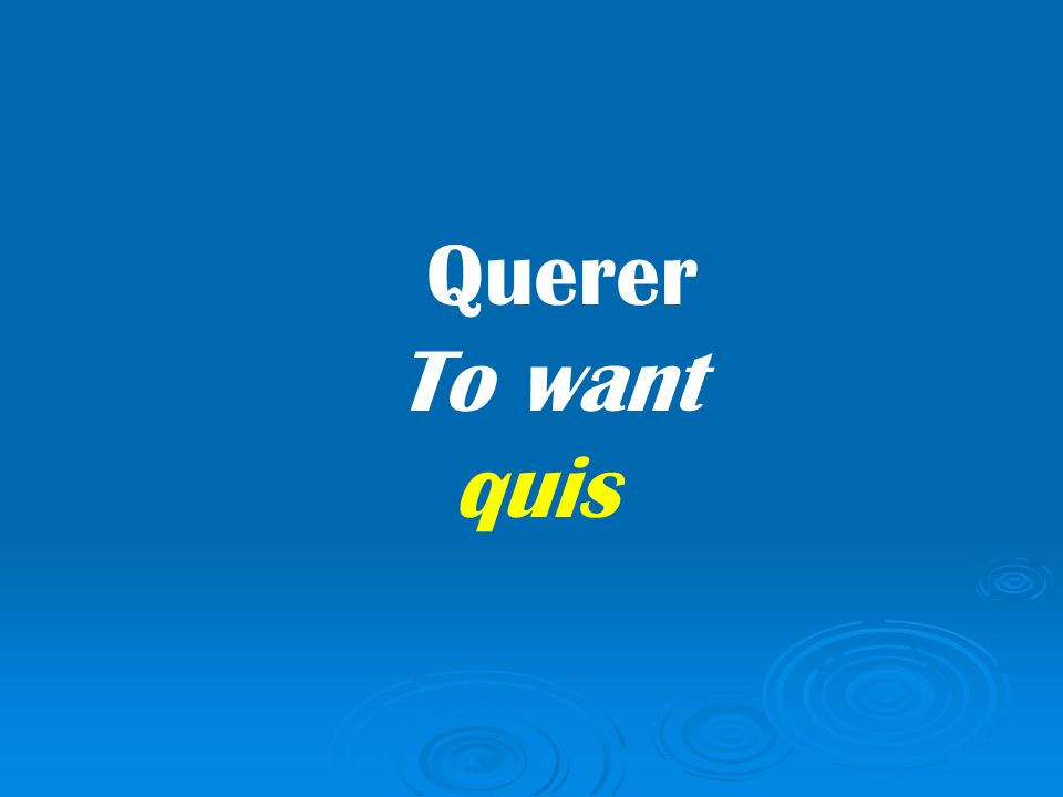 Querer To want quis